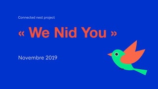 Connected nest project
« We Nid You »
Novembre 2019
 