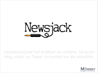 newsjacking est l’art d’utiliser du contenu, tel qu’un
blog, vidéo, ou Tweet, en surfant sur les actualités

 