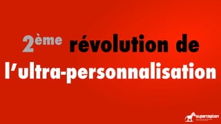 ème

2

révolution de

l’ultra-personnalisation

 