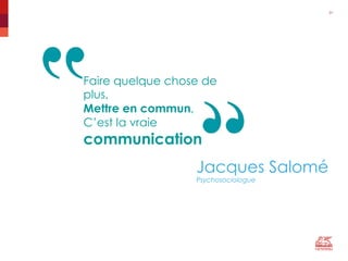 31"
Faire quelque chose de
plus,
Mettre en commun,
C’est la vraie
communication
Jacques Salomé
Psychosociologue
 
