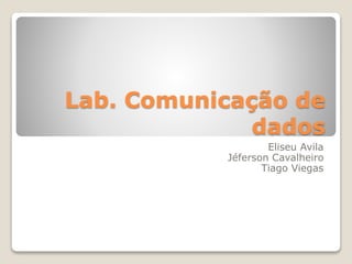 Lab. Comunicação de
dados
Eliseu Avila
Jéferson Cavalheiro
Tiago Viegas
 