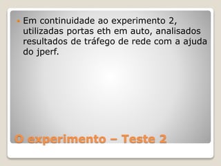 O experimento – Teste 2
 Em continuidade ao experimento 2,
utilizadas portas eth em auto, analisados
resultados de tráfego de rede com a ajuda
do jperf.
 