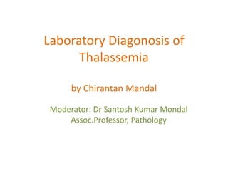 Laboratory Diagonosis of Thalassemiaby ChirantanMandal Moderator: Dr Santosh Kumar Mondal Assoc.Professor, Pathology  