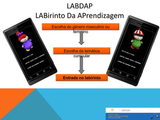 LABDAP
LABirinto Da APrendizagem
    Escolha do género masculino ou
               feminino



          Escolha da temática
               curricular




         Entrada no labirinto
 