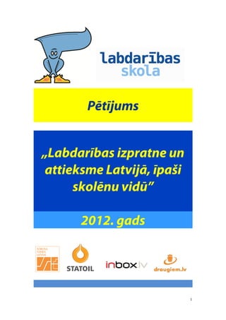 Pētījums


„Labdarības izpratne un
 attieksme Latvijā, īpaši
      skolēnu vidū”

      2012. gads




                            1
 