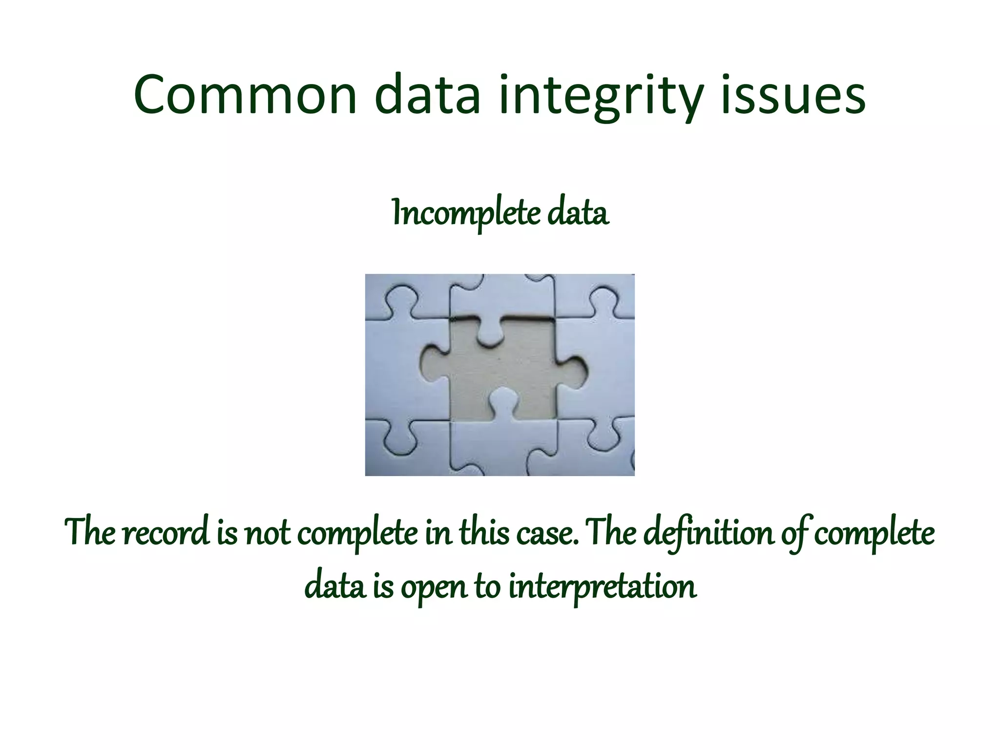 Common data integrity issues
Incomplete data
The recordis not complete in this case. The definition of complete
data is open to interpretation
 