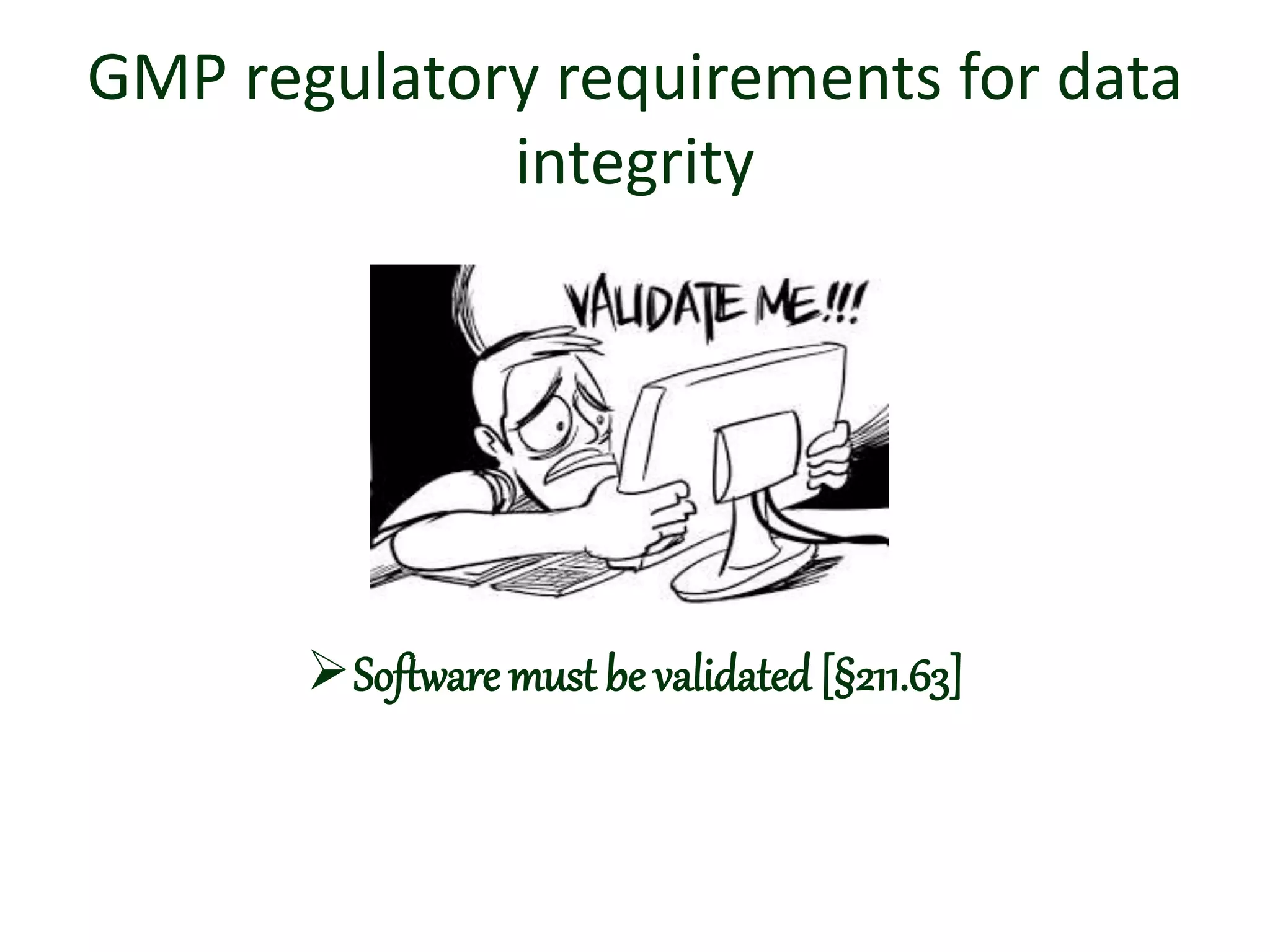 GMP regulatory requirements for data
integrity
Software must be validated [§211.63]
 