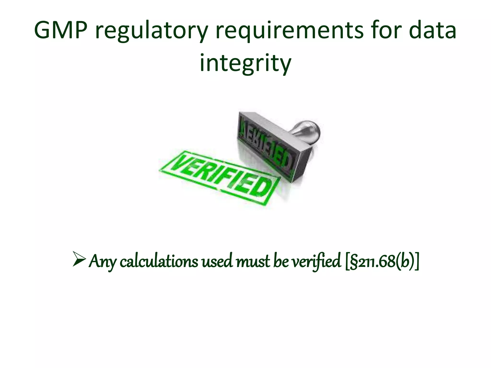 GMP regulatory requirements for data
integrity
Any calculations used must be verified [§211.68(b)]
 