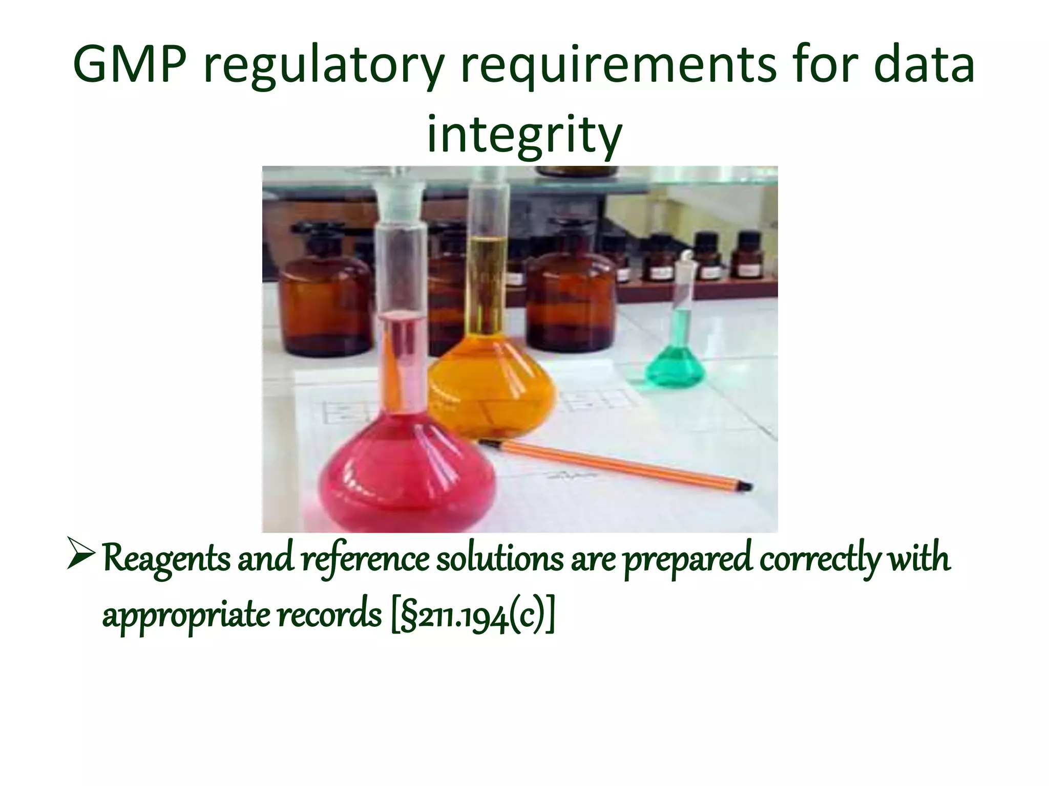 GMP regulatory requirements for data
integrity
Reagents and reference solutions are prepared correctly with
appropriaterecords [§211.194(c)]
 