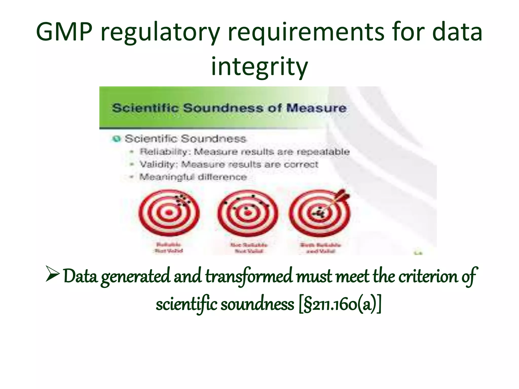 GMP regulatory requirements for data
integrity
Data generatedand transformed must meet the criterion of
scientific soundness [§211.160(a)]
 
