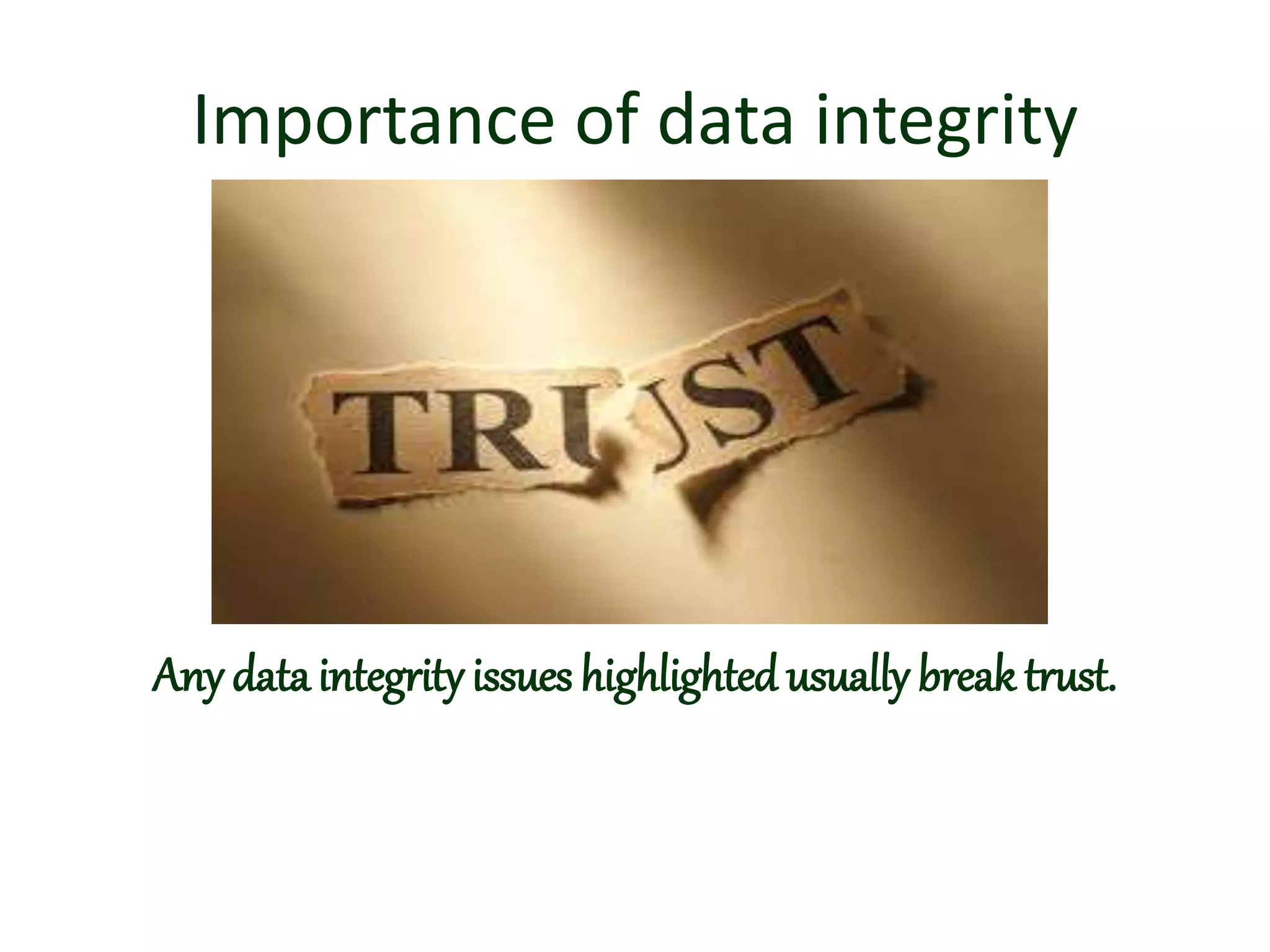 Importance of data integrity
Any data integrity issues highlighted usually break trust.
 