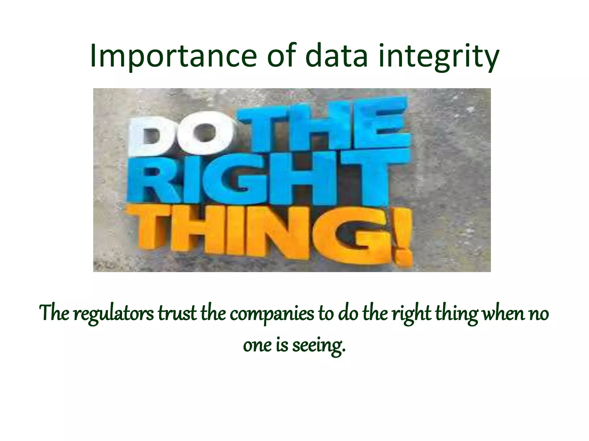 Importance of data integrity
The regulators trust the companies to do the right thingwhen no
one is seeing.
 