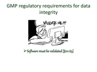 GMP regulatory requirements for data
integrity
Software must be validated [§211.63]
 
