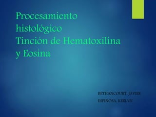 Procesamiento
histológico
Tinción de Hematoxilina
y Eosina
BETHANCOURT, JAVIER
ESPINOSA, KERLYN
 