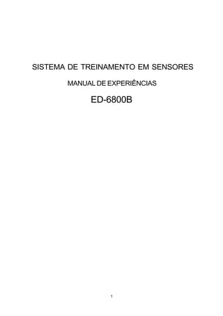 SISTEMA DE TREINAMENTO EM SENSORES

       MANUAL DE EXPERIÊNCIAS

            ED-6800B




                 1
 