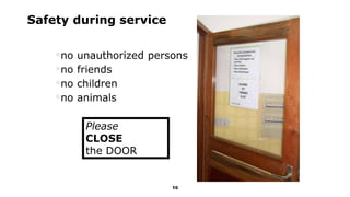 10
no unauthorized persons
no friends
no children
no animals
Please
CLOSE
the DOOR
Safety during service
 