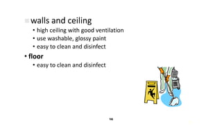 16
16
 walls and ceiling
• high ceiling with good ventilation
• use washable, glossy paint
• easy to clean and disinfect
• floor
• easy to clean and disinfect
 