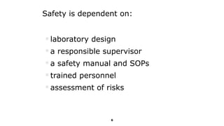 6
Safety is dependent on:
laboratory design
a responsible supervisor
a safety manual and SOPs
trained personnel
assessment of risks
 