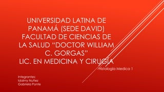 UNIVERSIDAD LATINA DE
PANAMÁ (SEDE DAVID)
FACULTAD DE CIENCIAS DE
LA SALUD “DOCTOR WILLIAM
C. GORGAS”
LIC. EN MEDICINA Y CIRUGÍA
Histología Medica 1
Integrantes:
Idalmy Nuñez
Gabriela Ponte
 