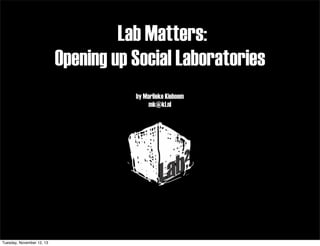 Lab Matters:
Opening up Social Laboratories
by Marlieke Kieboom
mk@kl.nl

Tuesday, November 12, 13

 