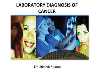 LABORATORY DIAGNOSIS OF
CANCER
Dr Utkarsh Sharma
 