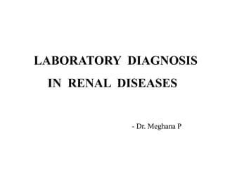 LABORATORY DIAGNOSIS
IN RENAL DISEASES
- Dr. Meghana P
 