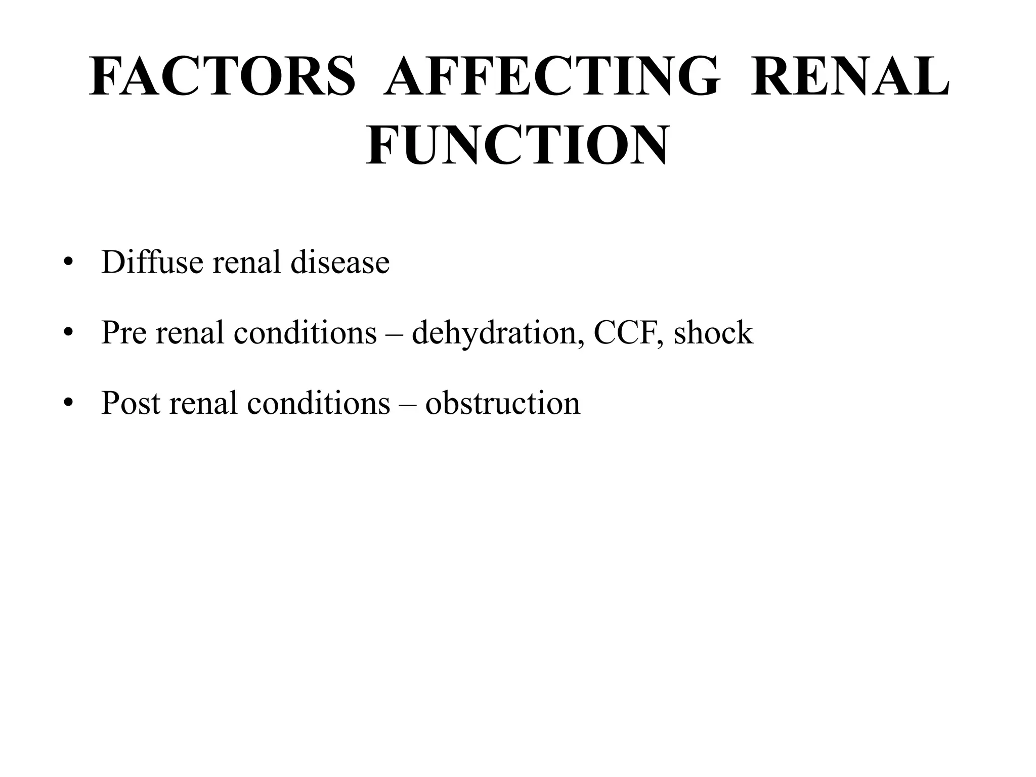 FACTORS AFFECTING RENAL
FUNCTION
• Diffuse renal disease
• Pre renal conditions – dehydration, CCF, shock
• Post renal conditions – obstruction
 