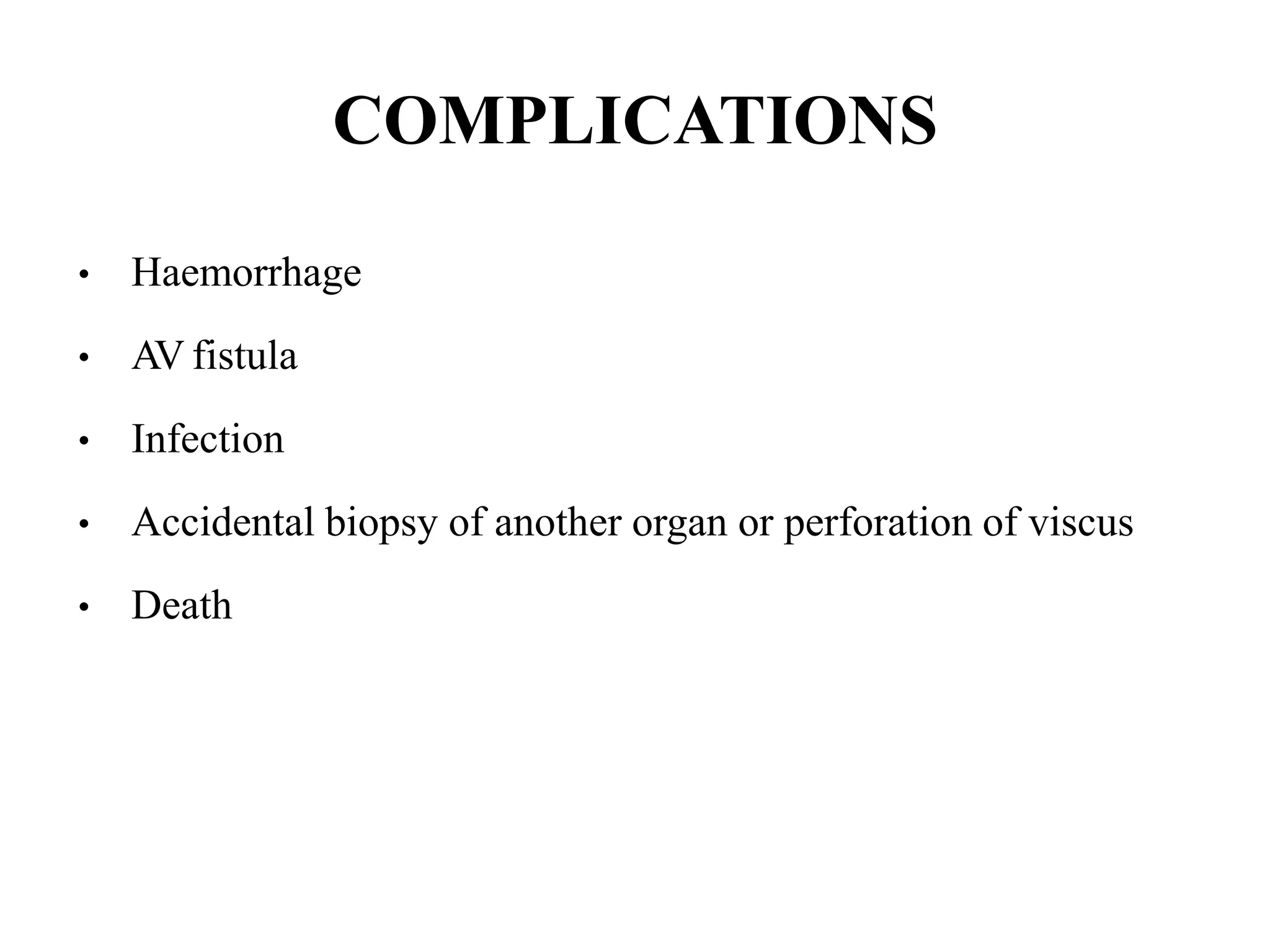COMPLICATIONS
• Haemorrhage
• AV fistula
• Infection
• Accidental biopsy of another organ or perforation of viscus
• Death
 