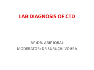LAB DIAGNOSIS OF CTD
BY :DR. ARIF IQBAL
MODERATOR: DR SURUCHI VOHRA
 