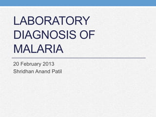 LABORATORY
DIAGNOSIS OF
MALARIA
20 February 2013
Shridhan Anand Patil
 
