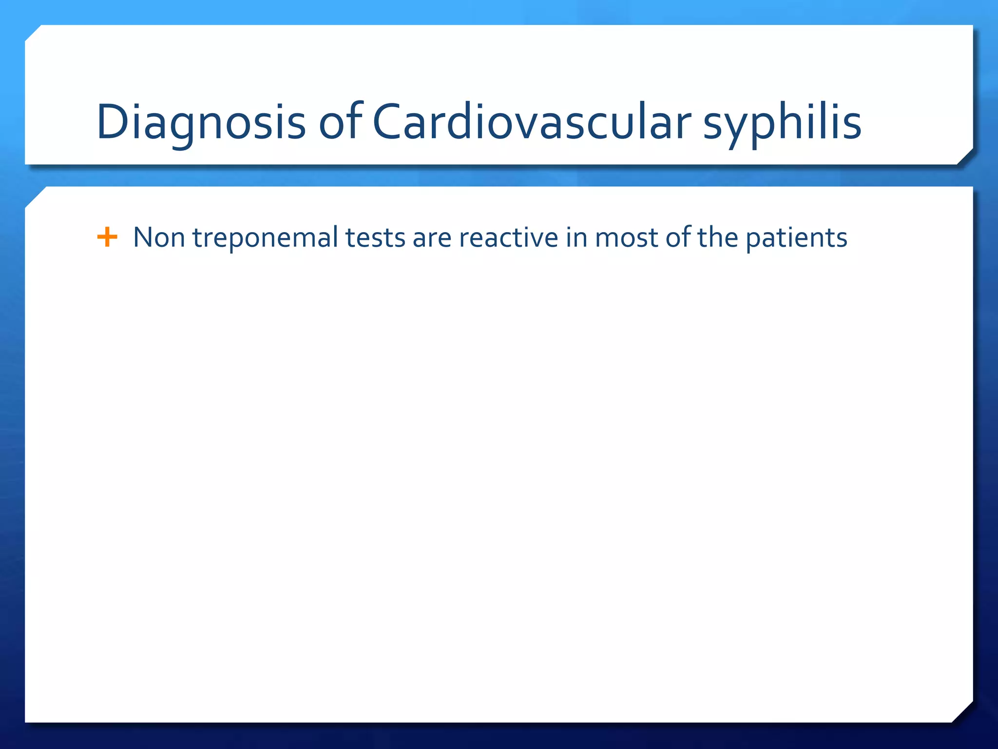 Diagnosis of Cardiovascular syphilis
 Non treponemal tests are reactive in most of the patients

 