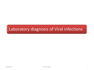 Laboratory diagnosis of Viral infections
9/22/2013 Cristi Francis 1
 