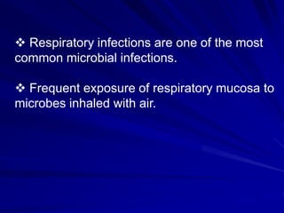  Respiratory infections are one of the most
common microbial infections.
 Frequent exposure of respiratory mucosa to
microbes inhaled with air.
 
