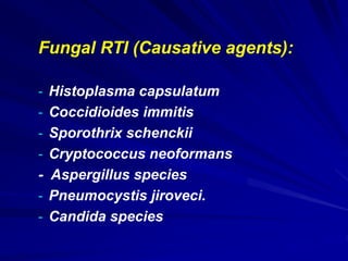 Fungal RTI (Causative agents):
- Histoplasma capsulatum
- Coccidioides immitis
- Sporothrix schenckii
- Cryptococcus neoformans
- Aspergillus species
- Pneumocystis jiroveci.
- Candida species
 