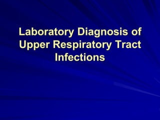 Laboratory Diagnosis of
Upper Respiratory Tract
Infections
 