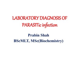 LABORATORY DIAGNOSIS OF
PARASITic infection
Prabin Shah
BScMLT, MSc(Biochemistry)
 