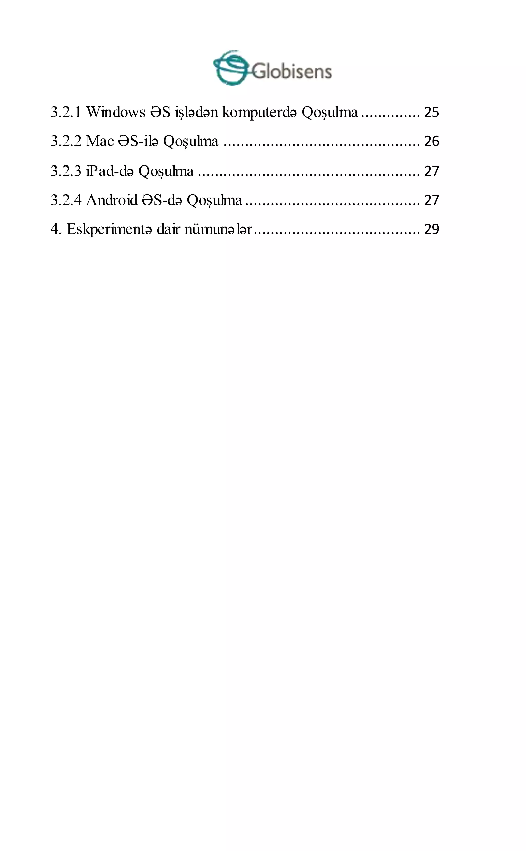 3.2.1 Windows ƏS işlədən komputerdə Qoşulma .............. 25
3.2.2 Mac ƏS-ilə Qoşulma .............................................. 26
3.2.3 iPad-də Qoşulma .................................................... 27
3.2.4 Android ƏS-də Qoşulma ......................................... 27
4. Eskperimentə dair nümunələr....................................... 29
 