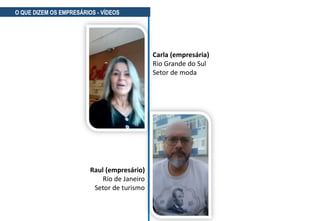 Carla (empresária)
Rio Grande do Sul
Setor de moda
O QUE DIZEM OS EMPRESÁRIOS - VÍDEOS
Raul (empresário)
Rio de Janeiro
Setor de turismo
 