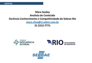 CONTATOS
Mara Godoy
Analista de Conteúdo
Gerência Conhecimento e Competitividade do Sebrae Rio
mara.silva@rj.sebre.com.br
21 2212-7771
 