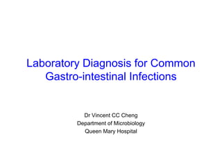 Laboratory Diagnosis for Common
Gastro-intestinal Infections
Dr Vincent CC Cheng
Department of Microbiology
Queen Mary Hospital
 