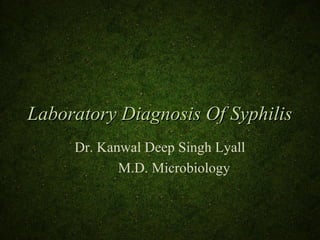 Laboratory Diagnosis Of SyphilisLaboratory Diagnosis Of Syphilis
Dr. Kanwal Deep Singh Lyall
M.D. Microbiology
 