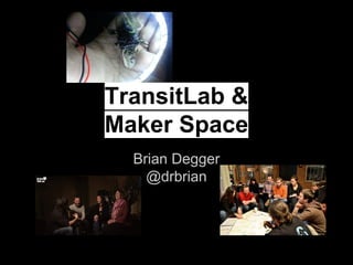 TransitLab & 
Maker Space 
Brian Degger 
@drbrian 
 