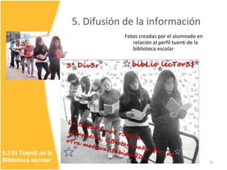 5. Difusión de la información <ul><li>Fotos creadas por el alumnado en relación al perfil tuenti de la biblioteca escolar ...