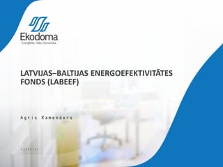 LATVIJAS–BALTIJAS ENERGOEFEKTIVITĀTES
FONDS (LABEEF)
23/03/17
Agris Kamenders
 