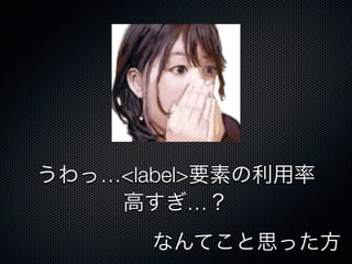 うわっ…<label>要素の利用率
高すぎ…？
なんてこと思った方
 