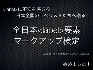 <label>に不安を感じる
日本全国のラベリストたちへ送る！
始めました！
主催:日本ラベル要素ユーザグループ(JLEUG)
全日本<label>要素
マークアップ検定
 