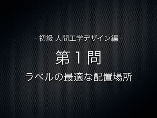 第１問
ラベルの最適な配置場所
- 初級 人間工学デザイン編 -
 