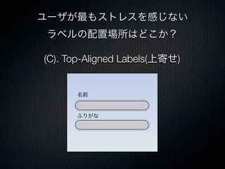 (C). Top-Aligned Labels(上寄せ)
名前
ふりがな
ユーザが最もストレスを感じない
ラベルの配置場所はどこか？
 