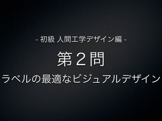 第２問
ラベルの最適なビジュアルデザイン
- 初級 人間工学デザイン編 -
 