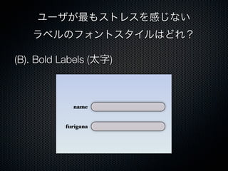 (B). Bold Labels (太字)
ユーザが最もストレスを感じない
ラベルのフォントスタイルはどれ？
name
furigana
 